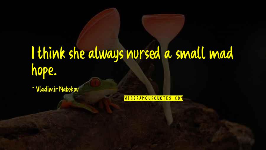 Girl Code Sleepovers Quotes By Vladimir Nabokov: I think she always nursed a small mad Girl Code Sleepovers Quotes By Vladimir Nabokov: I think she always nursed a small mad