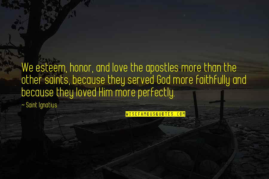 Girl Code Whipped Quotes By Saint Ignatius: We esteem, honor, and love the apostles more