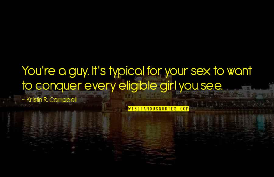 Girl Conquer Quotes By Kristin R. Campbell: You're a guy. It's typical for your sex Girl Conquer Quotes By Kristin R. Campbell: You're a guy. It's typical for your sex