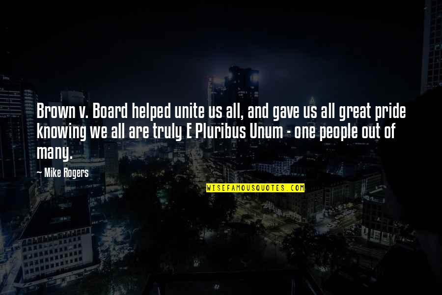 Girl Conquer Quotes By Mike Rogers: Brown v. Board helped unite us all, and Girl Conquer Quotes By Mike Rogers: Brown v. Board helped unite us all, and