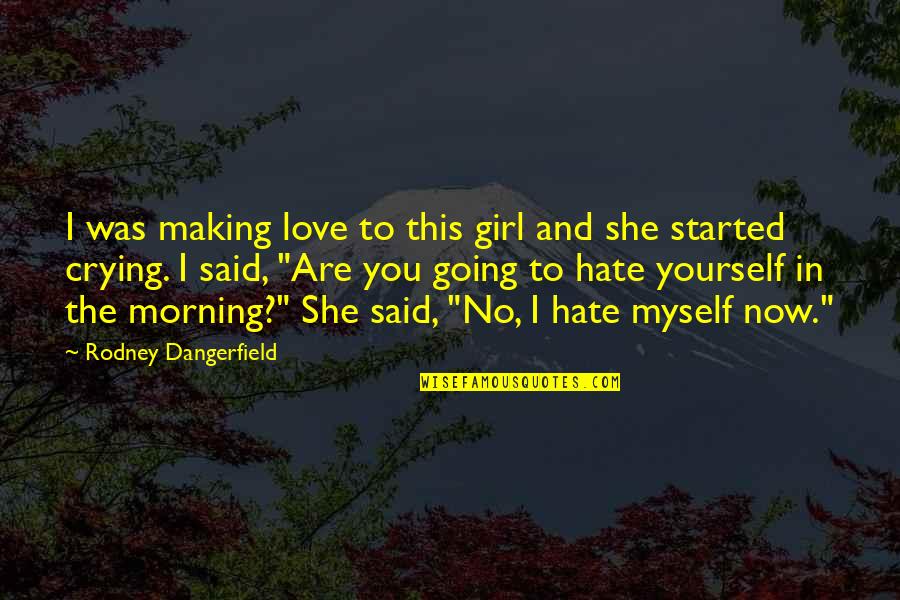 Girl Crying Quotes By Rodney Dangerfield: I was making love to this girl and