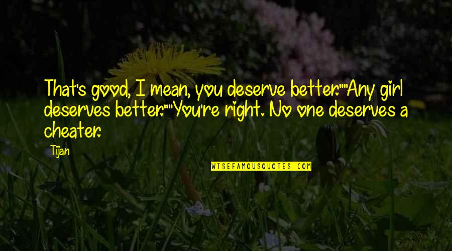 Girl Deserves Quotes By Tijan: That's good, I mean, you deserve better.""Any girl