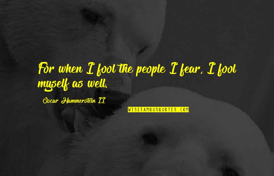 Girl Dope Quotes By Oscar Hammerstein II: For when I fool the people I fear,