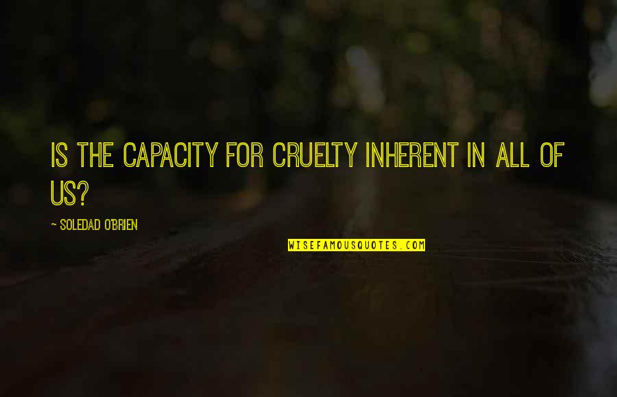 Girl Duck Hunting Quotes By Soledad O'Brien: Is the capacity for cruelty inherent in all