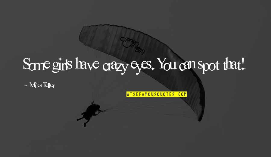 Girl Eyes Quotes By Miles Teller: Some girls have crazy eyes. You can spot Girl Eyes Quotes By Miles Teller: Some girls have crazy eyes. You can spot