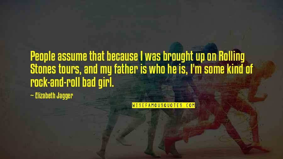 Girl Father Quotes By Elizabeth Jagger: People assume that because I was brought up Girl Father Quotes By Elizabeth Jagger: People assume that because I was brought up