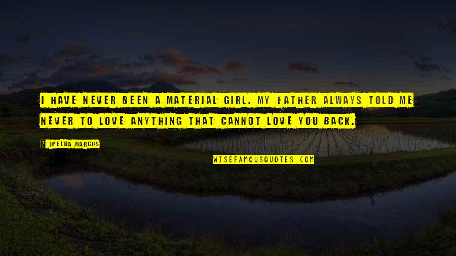 Girl Father Quotes By Imelda Marcos: I have never been a material girl. My Girl Father Quotes By Imelda Marcos: I have never been a material girl. My