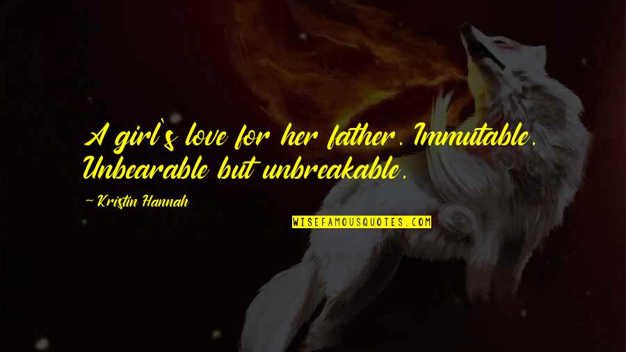Girl Father Quotes By Kristin Hannah: A girl's love for her father. Immutable. Unbearable Girl Father Quotes By Kristin Hannah: A girl's love for her father. Immutable. Unbearable