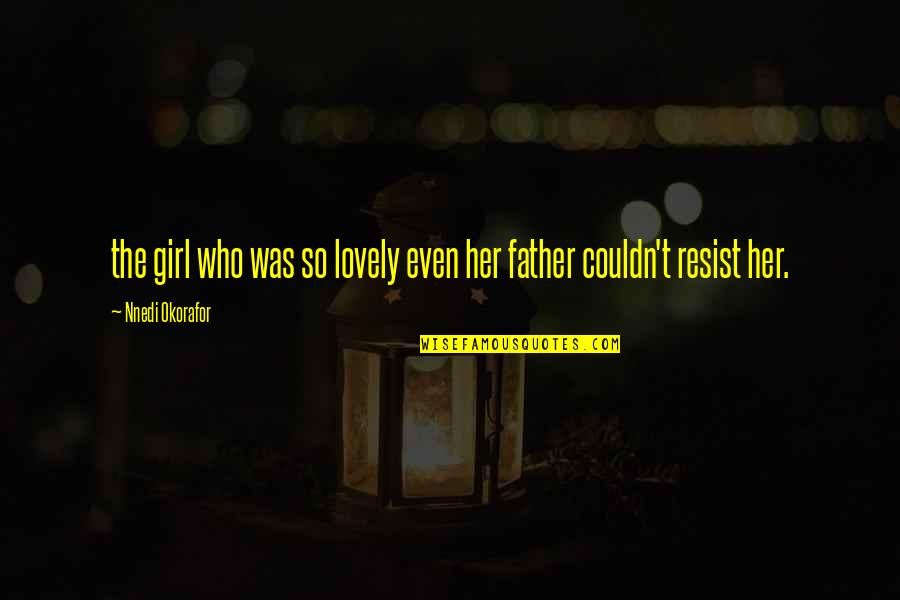 Girl Father Quotes By Nnedi Okorafor: the girl who was so lovely even her Girl Father Quotes By Nnedi Okorafor: the girl who was so lovely even her