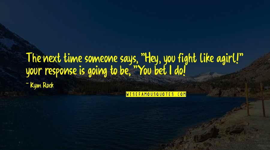 Girl Fight Quotes By Kym Rock: The next time someone says, "Hey, you fight