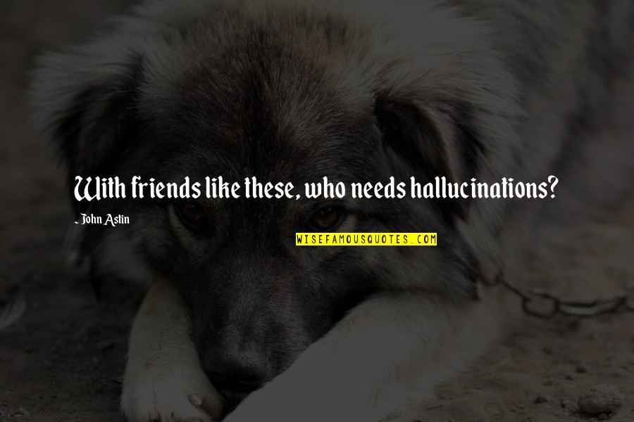 Girl Friends Quotes By John Astin: With friends like these, who needs hallucinations?