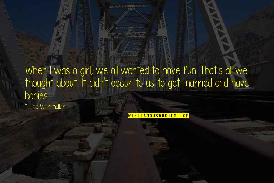 Girl Fun Quotes By Lina Wertmuller: When I was a girl, we all wanted