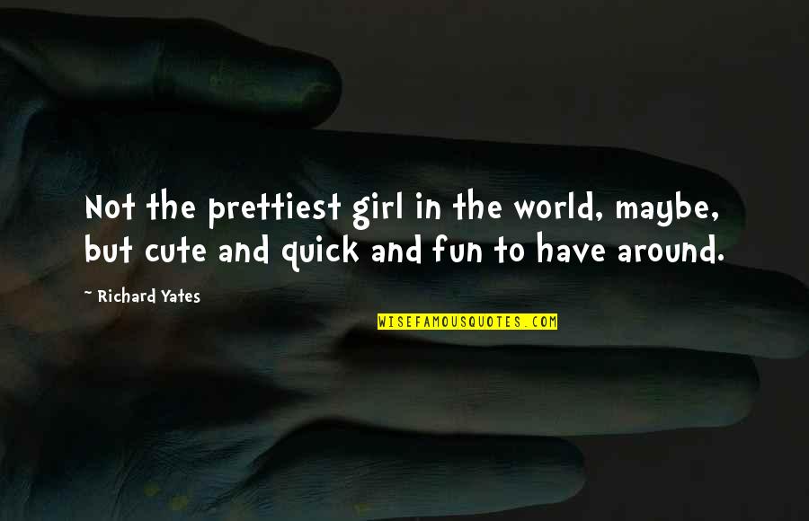 Girl Fun Quotes By Richard Yates: Not the prettiest girl in the world, maybe,