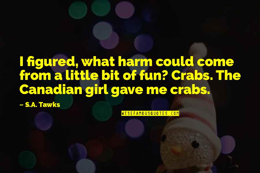 Girl Fun Quotes By S.A. Tawks: I figured, what harm could come from a