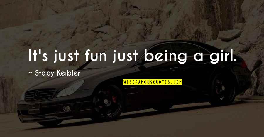 Girl Fun Quotes By Stacy Keibler: It's just fun just being a girl.