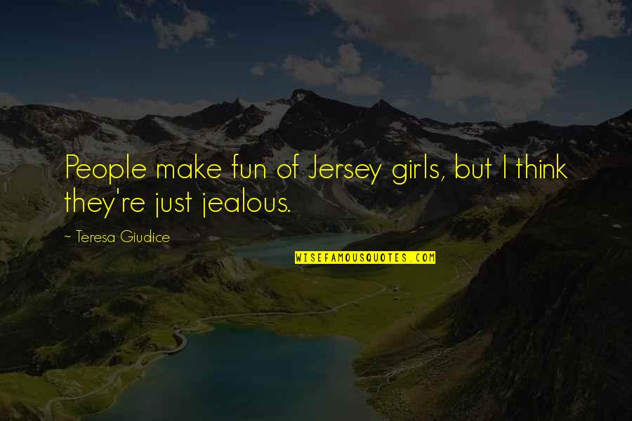 Girl Fun Quotes By Teresa Giudice: People make fun of Jersey girls, but I