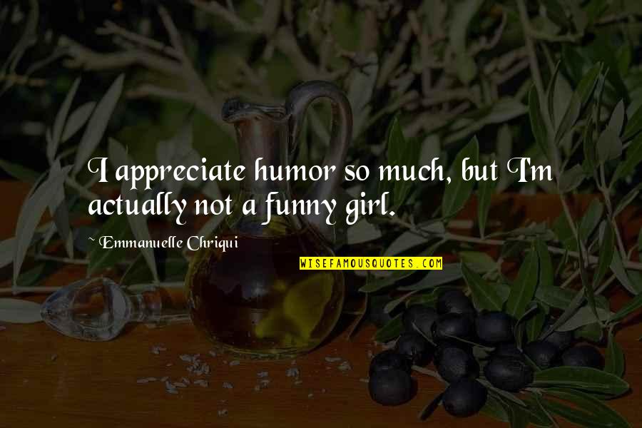 Girl Funny Quotes By Emmanuelle Chriqui: I appreciate humor so much, but I'm actually