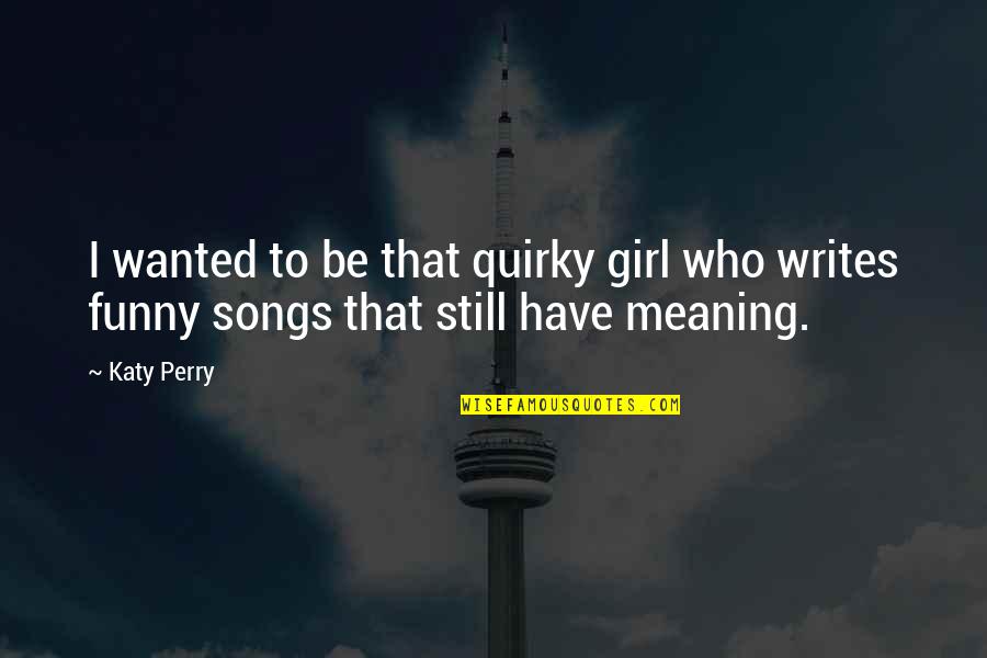 Girl Funny Quotes By Katy Perry: I wanted to be that quirky girl who