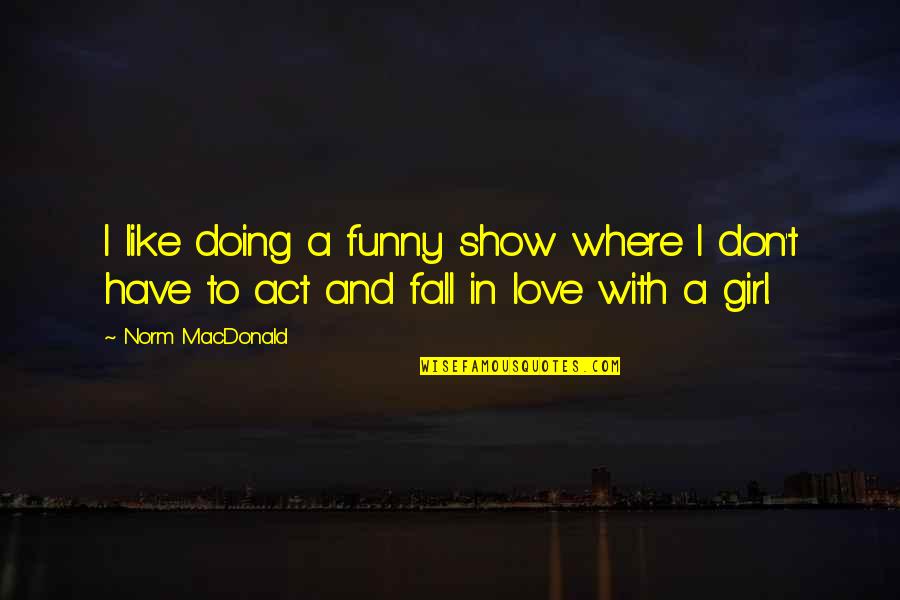 Girl Funny Quotes By Norm MacDonald: I like doing a funny show where I