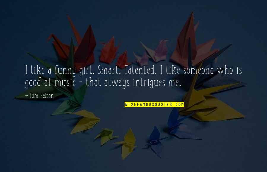 Girl Funny Quotes By Tom Felton: I like a funny girl. Smart. Talented. I