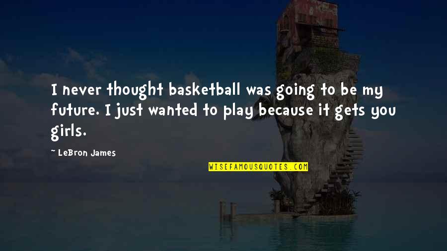 Girl Future Quotes By LeBron James: I never thought basketball was going to be