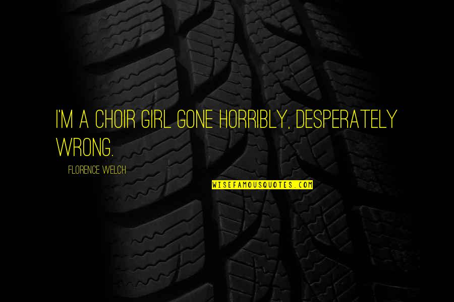 Girl Gone Quotes By Florence Welch: I'm a choir girl gone horribly, desperately wrong.