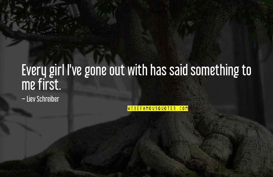 Girl Gone Quotes By Liev Schreiber: Every girl I've gone out with has said