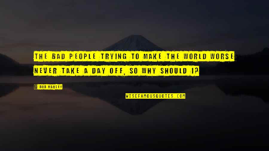 Girl Group Quotes By Bob Marley: The bad people trying to make the world