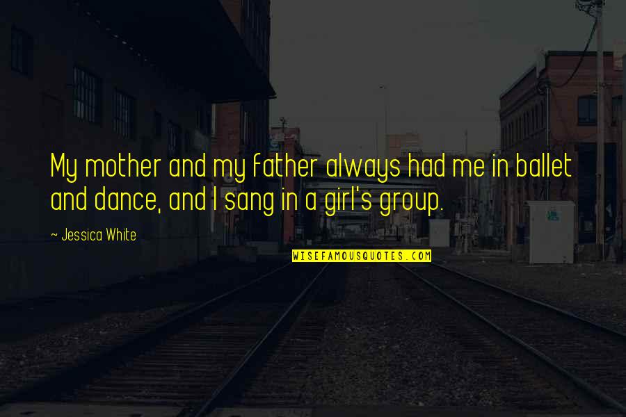 Girl Group Quotes By Jessica White: My mother and my father always had me