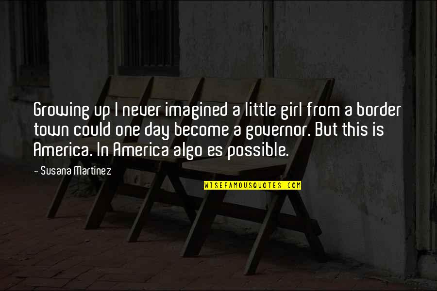 Girl Growing Up Quotes By Susana Martinez: Growing up I never imagined a little girl