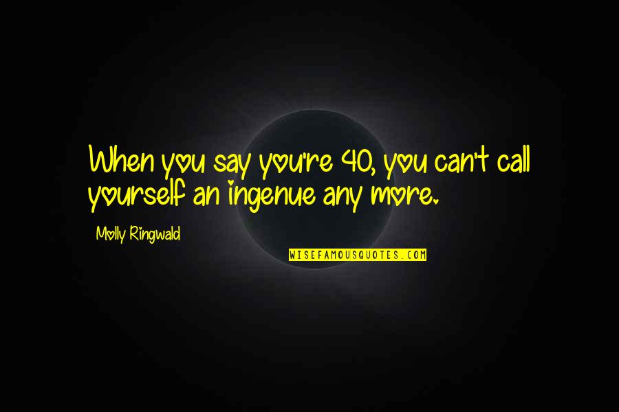 Girl Guides Quotes By Molly Ringwald: When you say you're 40, you can't call Girl Guides Quotes By Molly Ringwald: When you say you're 40, you can't call