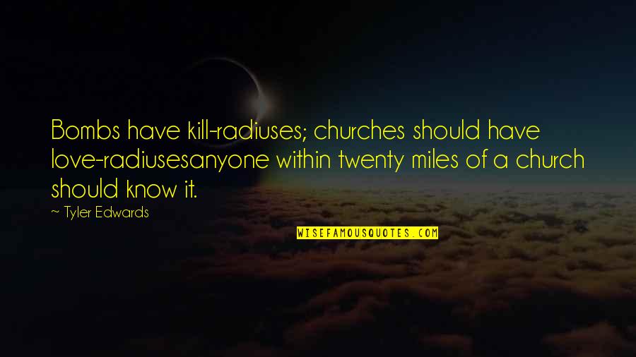 Girl Guides Quotes By Tyler Edwards: Bombs have kill-radiuses; churches should have love-radiusesanyone within Girl Guides Quotes By Tyler Edwards: Bombs have kill-radiuses; churches should have love-radiusesanyone within