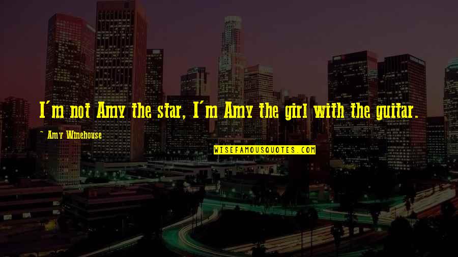 Girl Guitar Quotes By Amy Winehouse: I'm not Amy the star, I'm Amy the