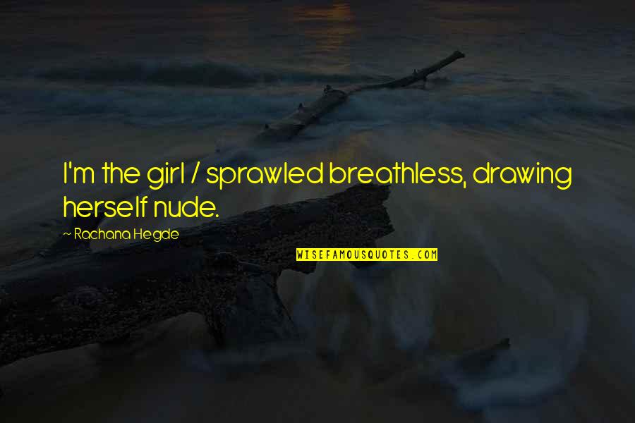 Girl Herself Quotes By Rachana Hegde: I'm the girl / sprawled breathless, drawing herself