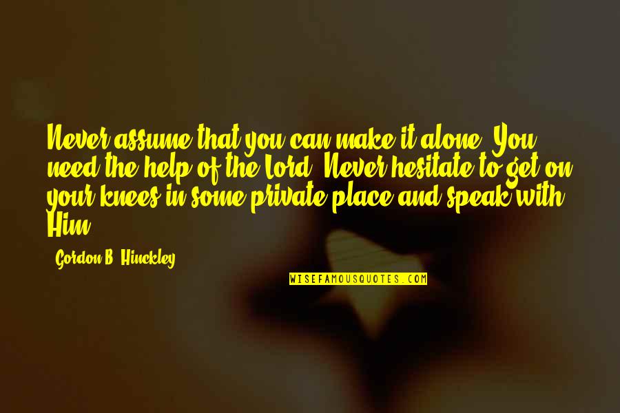Girl Hijab Quotes By Gordon B. Hinckley: Never assume that you can make it alone.