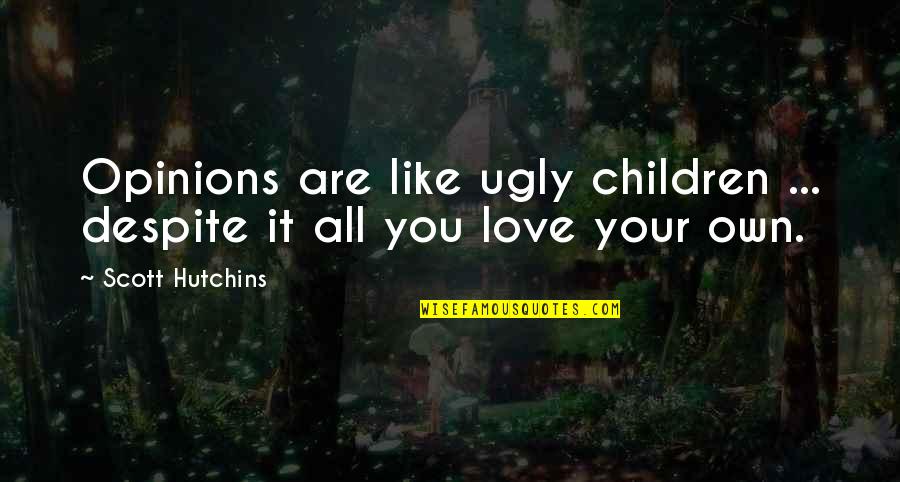 Girl Hurts Boy Quotes By Scott Hutchins: Opinions are like ugly children ... despite it