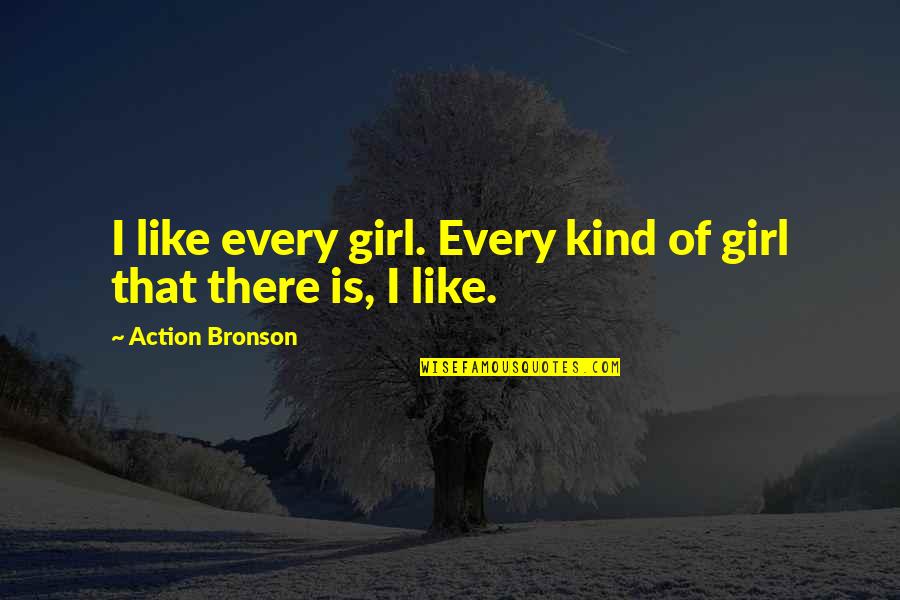 Girl I Like Quotes By Action Bronson: I like every girl. Every kind of girl