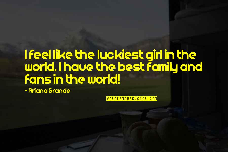 Girl I Like Quotes By Ariana Grande: I feel like the luckiest girl in the