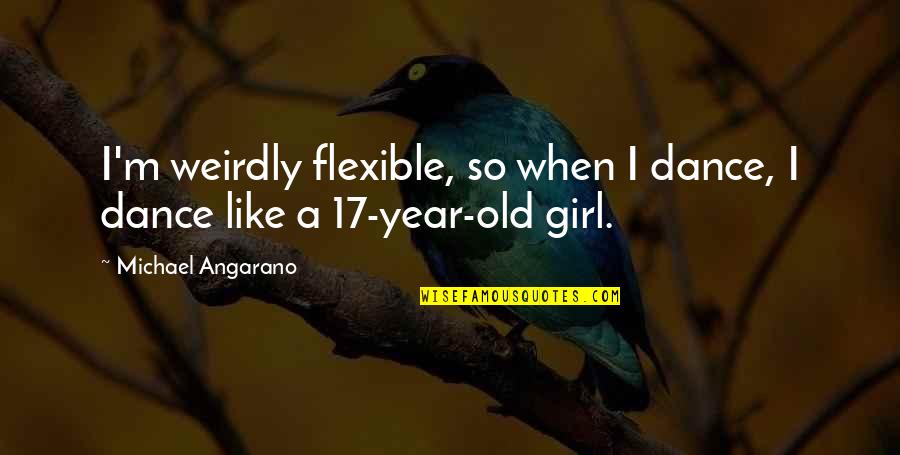 Girl I Like Quotes By Michael Angarano: I'm weirdly flexible, so when I dance, I