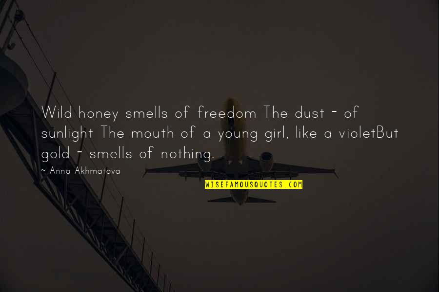 Girl I Really Like You Quotes By Anna Akhmatova: Wild honey smells of freedom The dust -