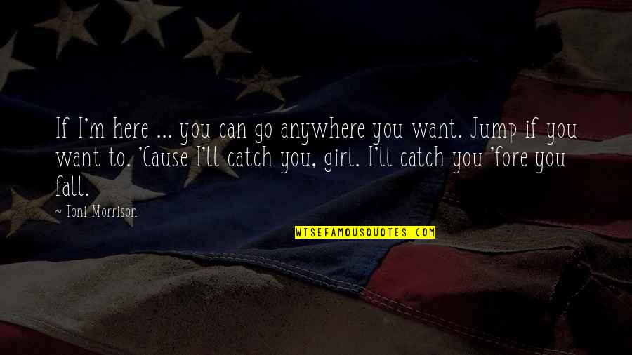 Girl I Want Quotes By Toni Morrison: If I'm here ... you can go anywhere