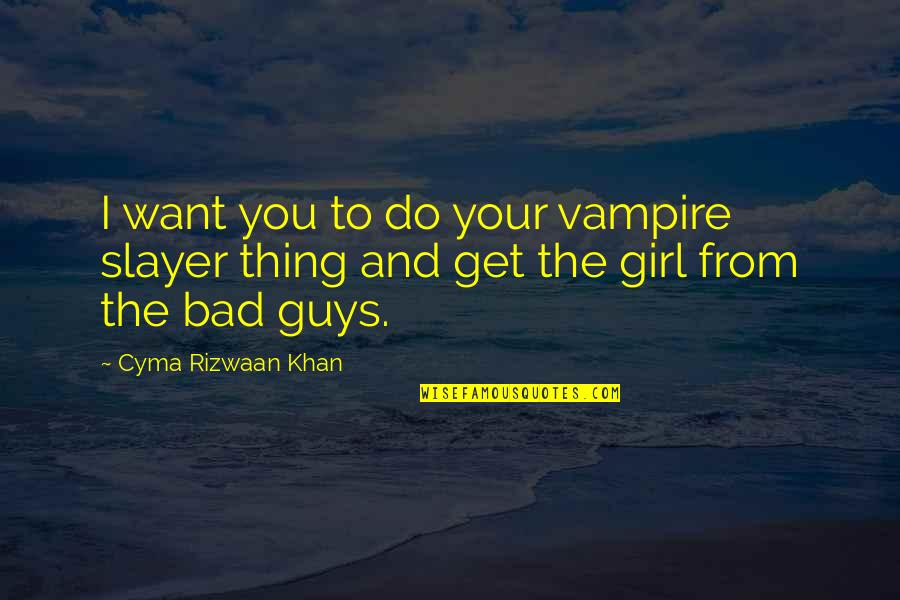 Girl I Want You Quotes By Cyma Rizwaan Khan: I want you to do your vampire slayer