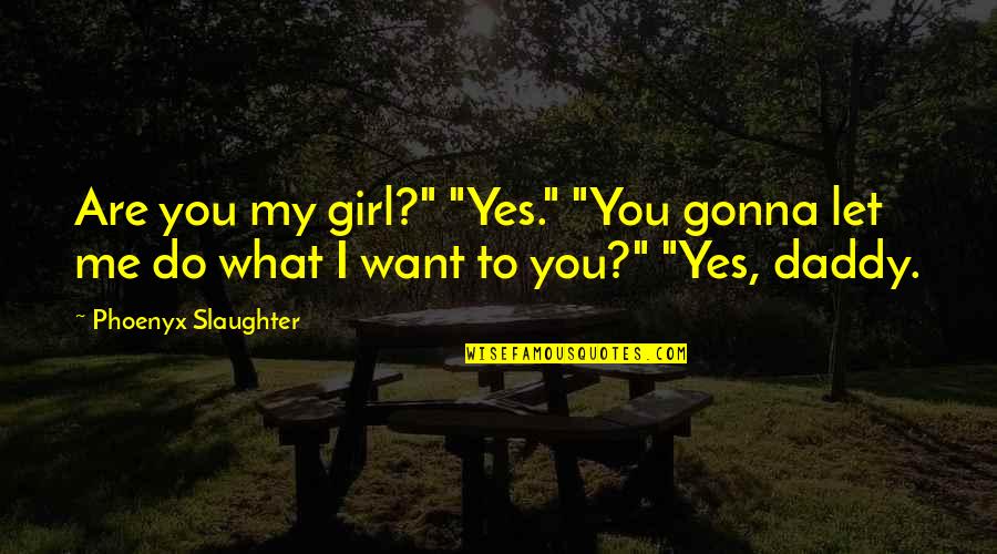 Girl I Want You Quotes By Phoenyx Slaughter: Are you my girl?" "Yes." "You gonna let