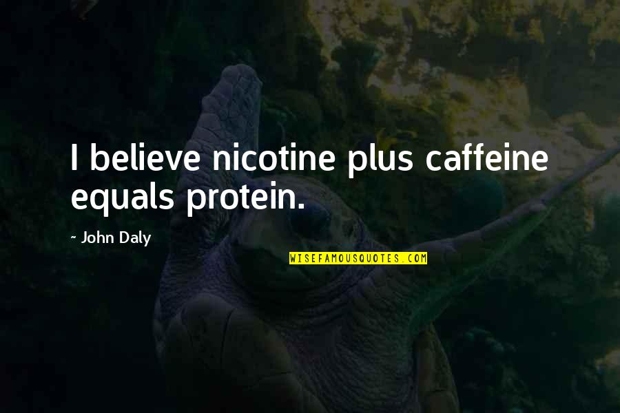 Girl I Want You To Know Quotes By John Daly: I believe nicotine plus caffeine equals protein. Girl I Want You To Know Quotes By John Daly: I believe nicotine plus caffeine equals protein.