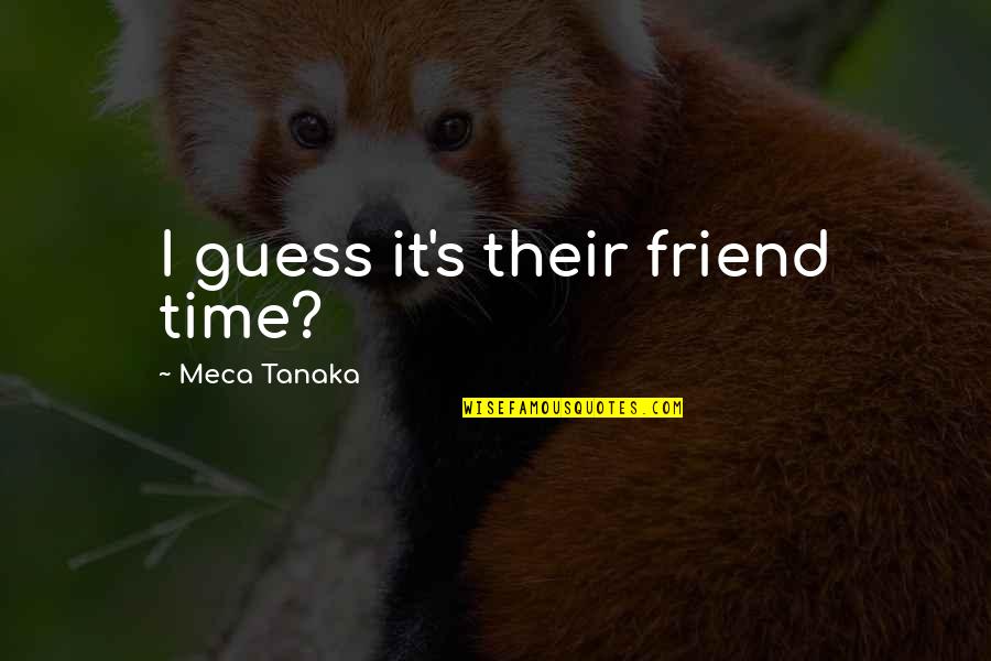 Girl I Want You To Know Quotes By Meca Tanaka: I guess it's their friend time? Girl I Want You To Know Quotes By Meca Tanaka: I guess it's their friend time?