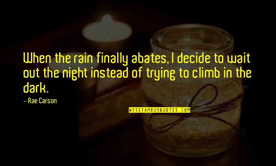 Girl In The Dark Quotes By Rae Carson: When the rain finally abates, I decide to