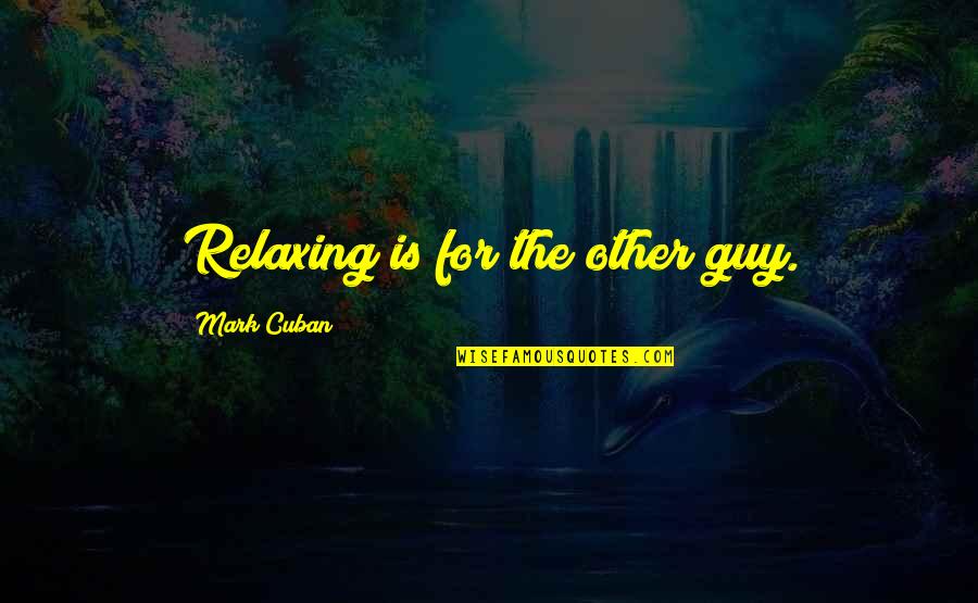 Girl Insult Quotes By Mark Cuban: Relaxing is for the other guy.