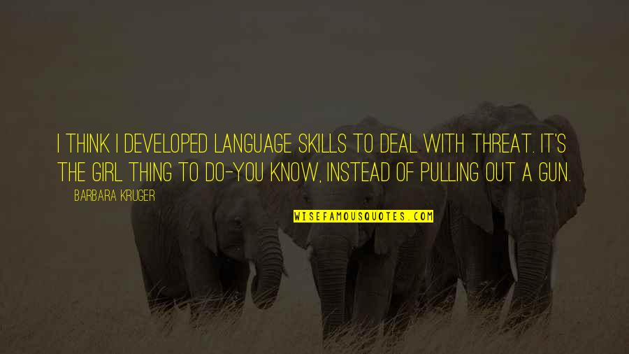 Girl Language Quotes By Barbara Kruger: I think I developed language skills to deal