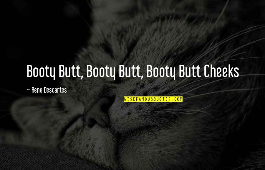 Girl Leaving Boy Quotes By Rene Descartes: Booty Butt, Booty Butt, Booty Butt Cheeks