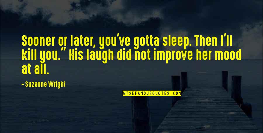 Girl Leaving Boy Quotes By Suzanne Wright: Sooner or later, you've gotta sleep. Then I'll